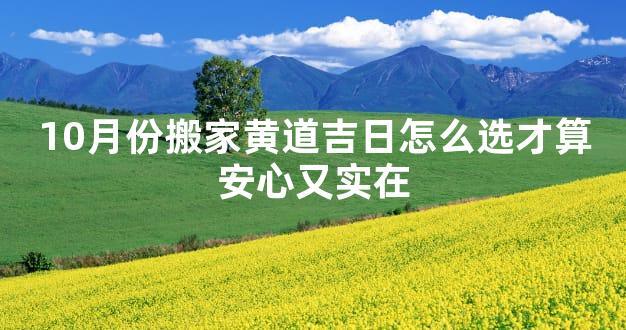 10月份搬家黄道吉日怎么选才算安心又实在