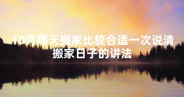 10月哪天搬家比较合适一次说清搬家日子的讲法
