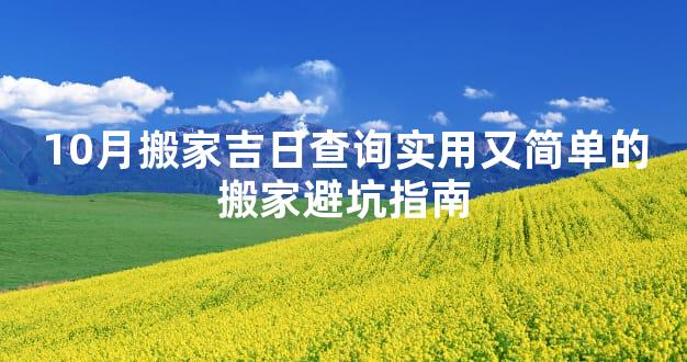 10月搬家吉日查询实用又简单的搬家避坑指南