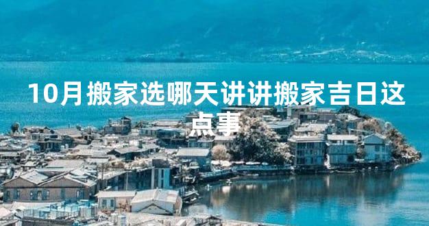 10月搬家选哪天讲讲搬家吉日这点事