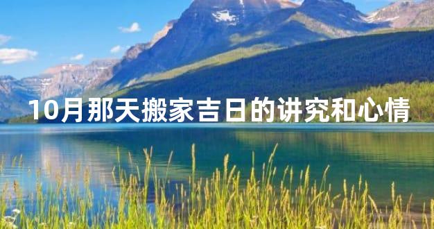 10月那天搬家吉日的讲究和心情