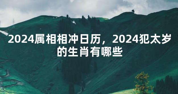 2024属相相冲日历，2024犯太岁的生肖有哪些