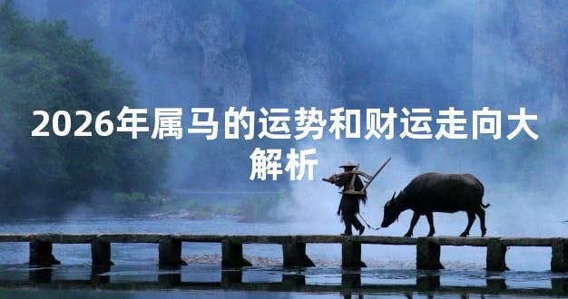 2026年属马的运势和财运走向大解析