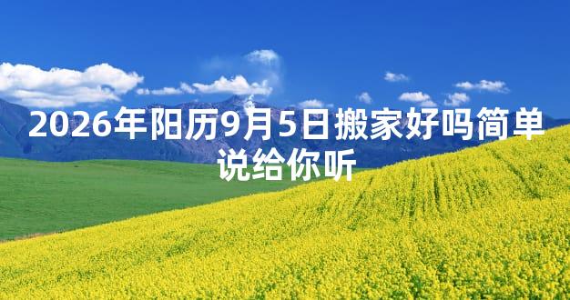 2026年阳历9月5日搬家好吗简单说给你听