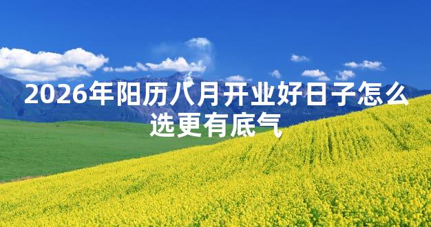2026年阳历八月开业好日子怎么选更有底气