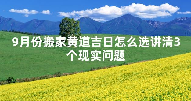 9月份搬家黄道吉日怎么选讲清3个现实问题