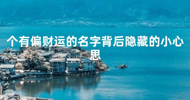 个有偏财运的名字背后隐藏的小心思