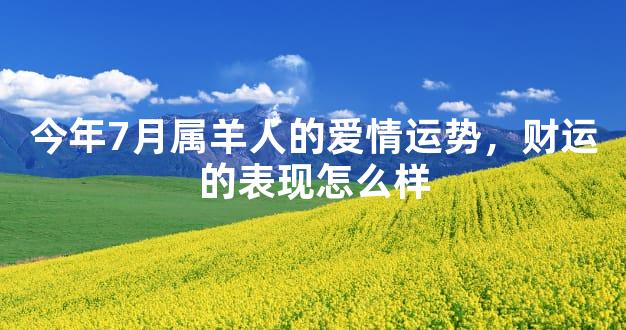 今年7月属羊人的爱情运势，财运的表现怎么样