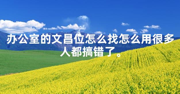 办公室的文昌位怎么找怎么用很多人都搞错了。