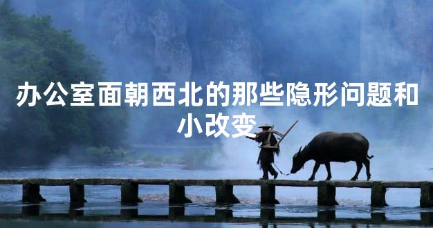 办公室面朝西北的那些隐形问题和小改变