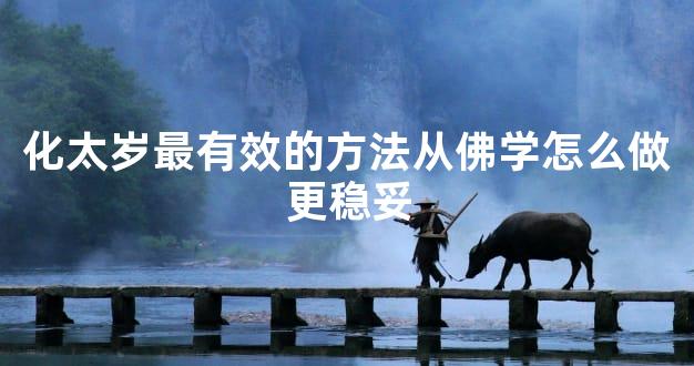 化太岁最有效的方法从佛学怎么做更稳妥