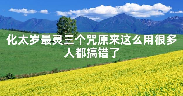 化太岁最灵三个咒原来这么用很多人都搞错了