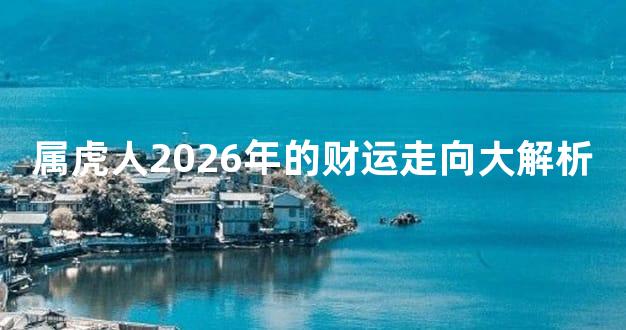 属虎人2026年的财运走向大解析