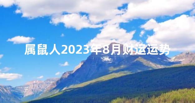 属鼠人2023年8月财运运势