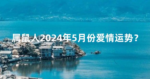 属鼠人2024年5月份爱情运势？