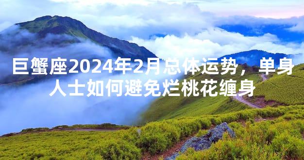 巨蟹座2024年2月总体运势，单身人士如何避免烂桃花缠身