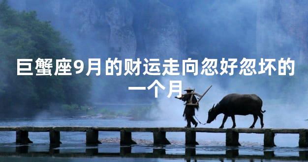巨蟹座9月的财运走向忽好忽坏的一个月