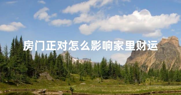 房门正对怎么影响家里财运