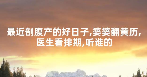 最近剖腹产的好日子,婆婆翻黄历,医生看排期,听谁的
