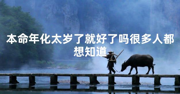 本命年化太岁了就好了吗很多人都想知道