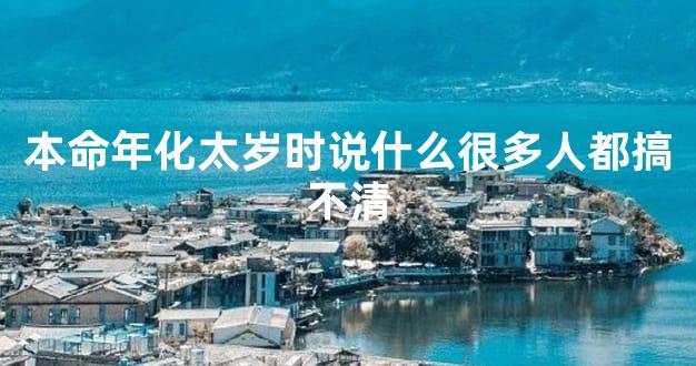 本命年化太岁时说什么很多人都搞不清