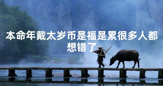 本命年戴太岁币是福是累很多人都想错了