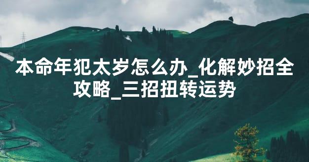 本命年犯太岁怎么办_化解妙招全攻略_三招扭转运势