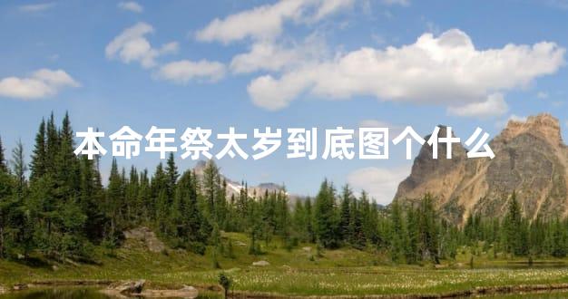 本命年祭太岁到底图个什么
