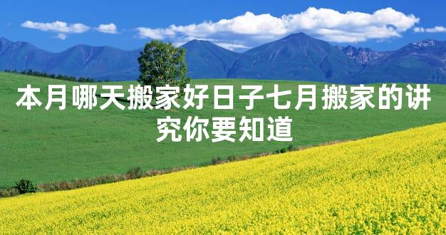 本月哪天搬家好日子七月搬家的讲究你要知道