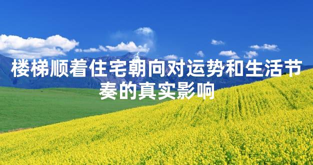 楼梯顺着住宅朝向对运势和生活节奏的真实影响