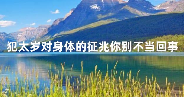 犯太岁对身体的征兆你别不当回事