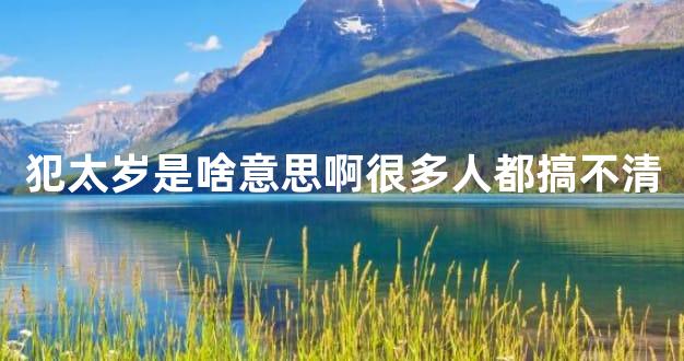 犯太岁是啥意思啊很多人都搞不清