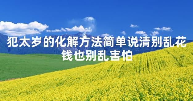 犯太岁的化解方法简单说清别乱花钱也别乱害怕
