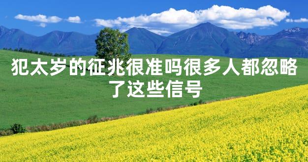 犯太岁的征兆很准吗很多人都忽略了这些信号