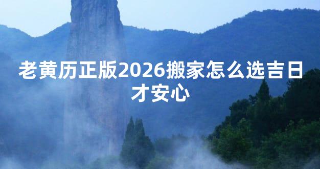 老黄历正版2026搬家怎么选吉日才安心