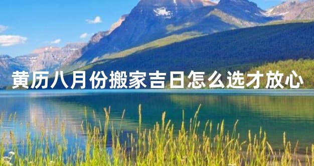 黄历八月份搬家吉日怎么选才放心